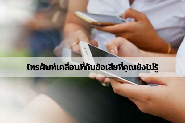 โทรศัพท์เคลื่อนที่กับข้อเสียที่คุณยังไม่รู้ข่าวน่ารู้ อัพเดทสถานการณ์ เรื่องเล่า สาระความรู้ คู่ความบันเทิง