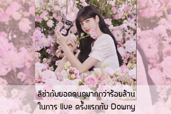 ลิซ่ากับยอดคนดูมากกว่าร้อยล้าน ในการ live ครั้งแรกกับ Downy ข่าวน่ารู้ อัพเดทสถานการณ์ เรื่องเล่า สาระความรู้ คู่ความบันเทิง