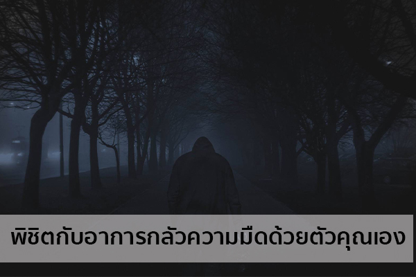 พิชิตกับอาการกลัวความมืดด้วยตัวคุณเอง ข่าวน่ารู้ อัพเดทสถานการณ์ เรื่องเล่า สาระความรู้ คู่ความบันเทิง