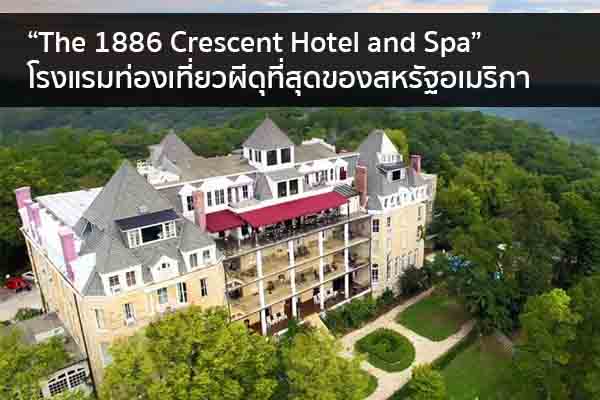 “The 1886 Crescent Hotel and Spa” โรงแรมท่องเที่ยวผีดุที่สุดของสหรัฐอเมริกา ข่าวน่ารู้ อัพเดทสถานการณ์ เรื่องเล่า สาระความรู้ คู่ความบันเทิง