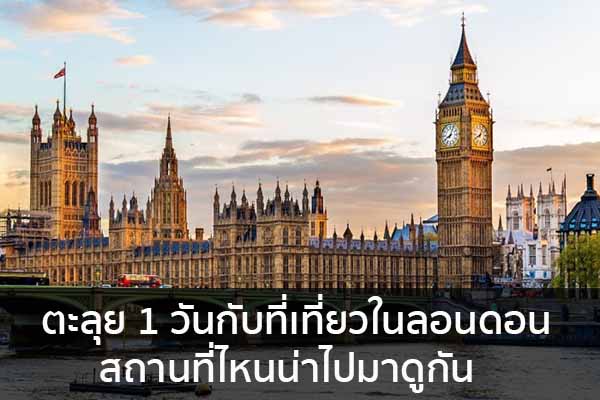 ตะลุย 1 วันกับที่เที่ยวในลอนดอน สถานที่ไหนน่าไปมาดูกัน ข่าวน่ารู้ อัพเดทสถานการณ์ เรื่องเล่า สาระความรู้ คู่ความบันเทิง