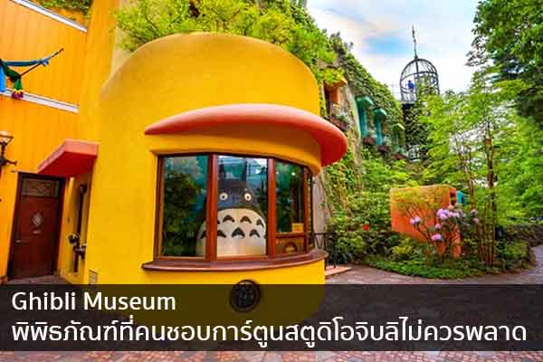 Ghibli Museum พิพิธภัณฑ์ที่คนชอบการ์ตูนสตูดิโอจิบลิไม่ควรพลาด ข่าวน่ารู้ อัพเดทสถานการณ์ เรื่องเล่า สาระความรู้ คู่ความบันเทิง