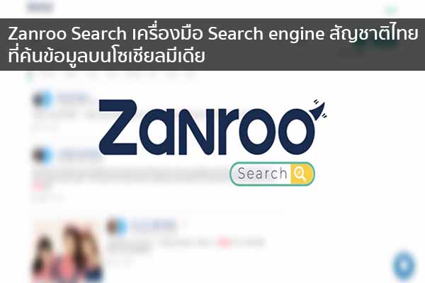 Zanroo Search เครื่องมือ Search engine สัญชาติไทยที่ค้นข้อมูลบนโซเชียลมีเดีย ข่าวน่ารู้ อัพเดทสถานการณ์ เรื่องเล่า สาระความรู้ คู่ความบันเทิง