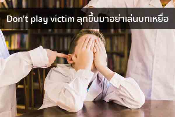 Don't play victim ลุกขึ้นมาอย่าเล่นบทเหยื่อ ข่าวน่ารู้ อัพเดทสถานการณ์ เรื่องเล่า สาระความรู้ คู่ความบันเทิง