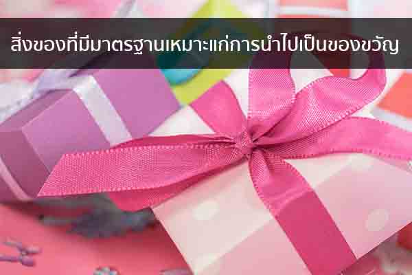 สิ่งของที่มีมาตรฐานเหมาะแก่การนำไปเป็นของขวัญ ข่าวน่ารู้ อัพเดทสถานการณ์ เรื่องเล่า สาระความรู้ คู่ความบันเทิง