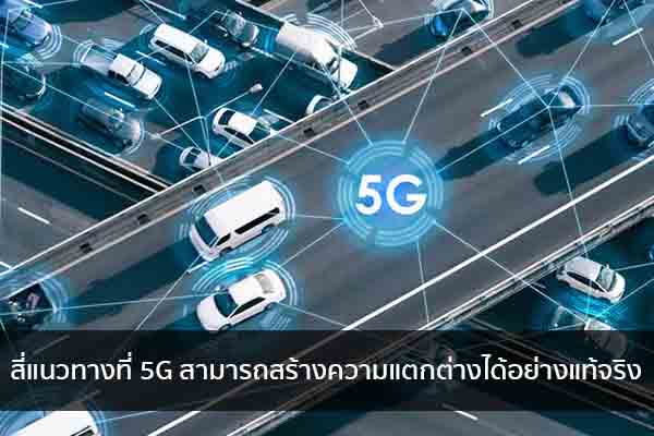 สี่แนวทางที่ 5G สามารถสร้างความแตกต่างได้อย่างแท้จริง ข่าวน่ารู้ อัพเดทสถานการณ์ เรื่องเล่า สาระความรู้ คู่ความบันเทิง