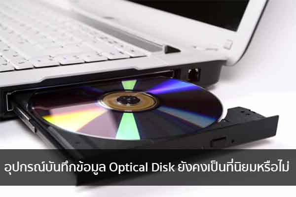 อุปกรณ์บันทึกข้อมูล Optical Disk ยังคงเป็นที่นิยมหรือไม่ ข่าวน่ารู้ อัพเดทสถานการณ์ เรื่องเล่า สาระความรู้ คู่ความบันเทิง