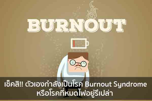 เช็คสิ!! ตัวเองกำลังเป็นโรค Burnout Syndrome หรือโรคที่หมดไฟอยู่รึเปล่า ข่าวน่ารู้ อัพเดทสถานการณ์ เรื่องเล่า สาระความรู้ คู่ความบันเทิง